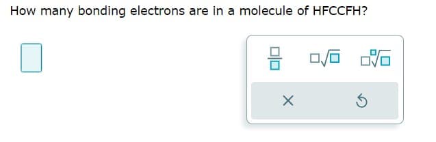 How many bonding electrons are in a molecule of HFCCFH?
3
X
0/0 2:16
Ś