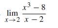 x3 – 8
lim
x2 x - 2
- 8
