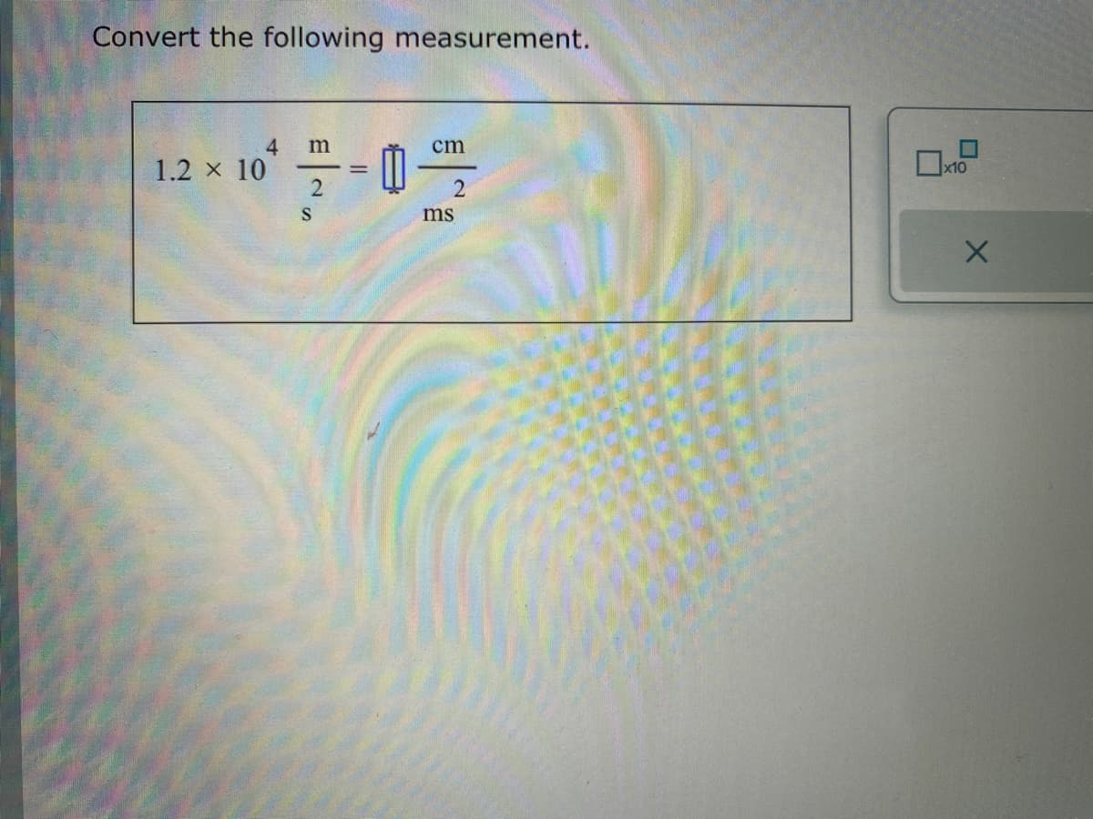 Convert the following measurement.
1.2 × 10
4 m
2
S
=
0
cm
2
ms
x10
X