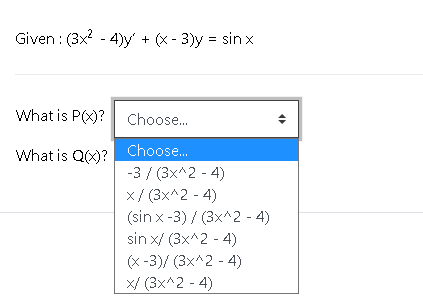 Given : (3x? - 4)y' + (x - 3)y = sinx
What is P(X)? Choose.
What is Q(X)?
Choose.
-3 / (3x^2 - 4)
x/ (3x^2 - 4)
(sin x-3) / (3x^2 - 4)
sin x/ (3x^2 - 4)
(x -3)/ (3x^2 - 4)
x/ (3x^2 - 4)
