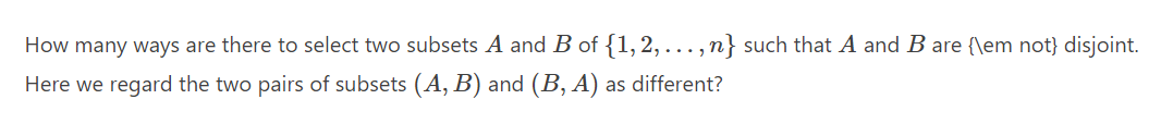 How many ways are there to select two subsets A and B of {1,2,..., n} such that A and B are {\em not} disjoint.
Here we regard the two pairs of subsets (A, B) and (B, A) as different?