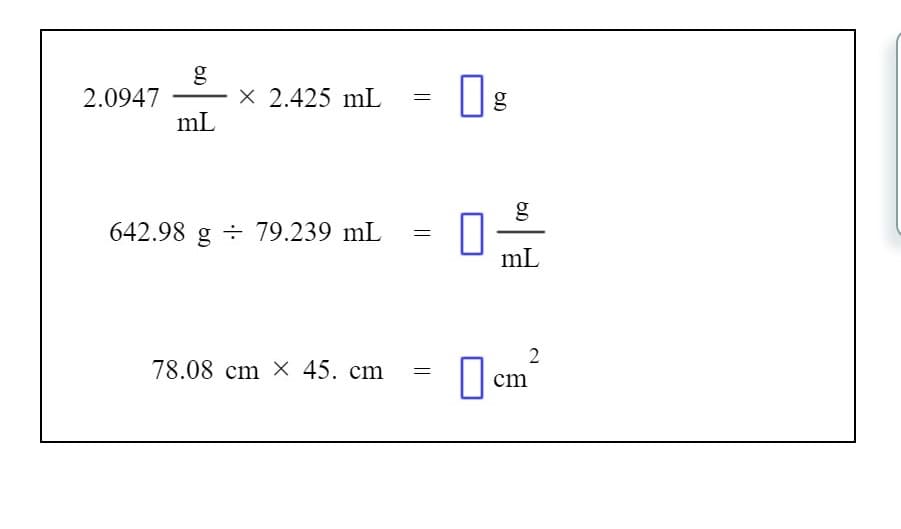 2.0947
mL
X 2.425 mL
642.98 g + 79.239 mL
mL
2
78.08 cm X 45. cm
cm
