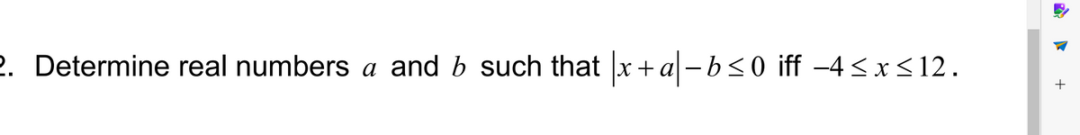 2. Determine real numbers a and b such that |x+a|-b≤0 iff −4≤ x ≤12.
+