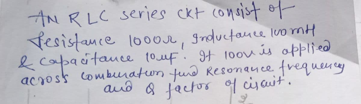 AN RLC series ckt consist of
Tesistance
1000, Inductauce lvormtH
& capacitauce 1ouf: It 10ou és opplied
across comburatwn fud Resonauce frequency
aud 8 tactoo of cisauit.
