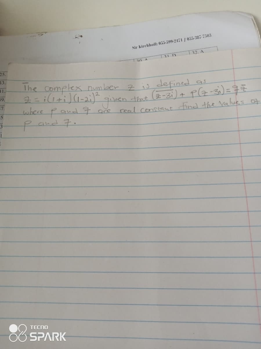 Sir kirchhoff: 055-599-2471 / 055-387-7503
T 32. A
T31 D
Ta0 A
25.
33.
The Complex numlber z is defined as
(2-3i) +
11.
19.
guen.
real constant find the Values of
that
where Pand 7 are
2and 7.
5
TECNO
SPARK
