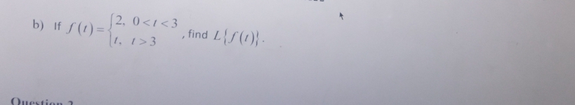 b) If f(1) =
Question ?
(2, 0<1<3
1, 1>3
, find L{f()}.