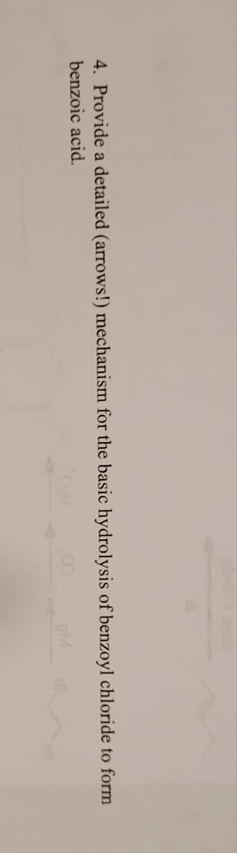 4. Provide a detailed (arrows!) mechanism for the basic hydrolysis of benzoyl chloride to form
benzoic acid.
OH
OM