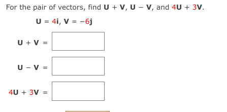 For the pair of vectors, find U + v, U - v, and 4U + 3V.
U = 4i, V = -6j
U + V =
U - V =
4U + 3V
