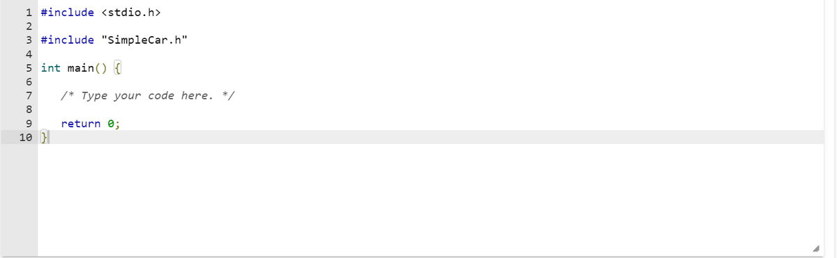 1 #include <stdio.h>
2
3 #include "SimpleCar.h"
4
5 int main() {
6
7
8
9
10 }
/* Type your code here. */
return 0;
