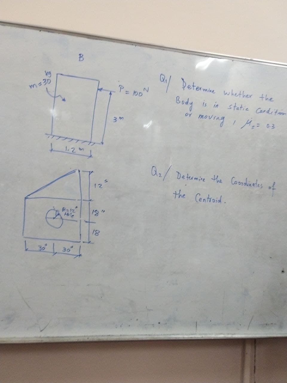 Q Determne whether the
マン
is in statie Corditon
Body
moving I Maz a3
m%=D30
or
プフTt
1.2m
Az/ Determine the Coordinates of
the Centroid.
12
12
Hole
18"
