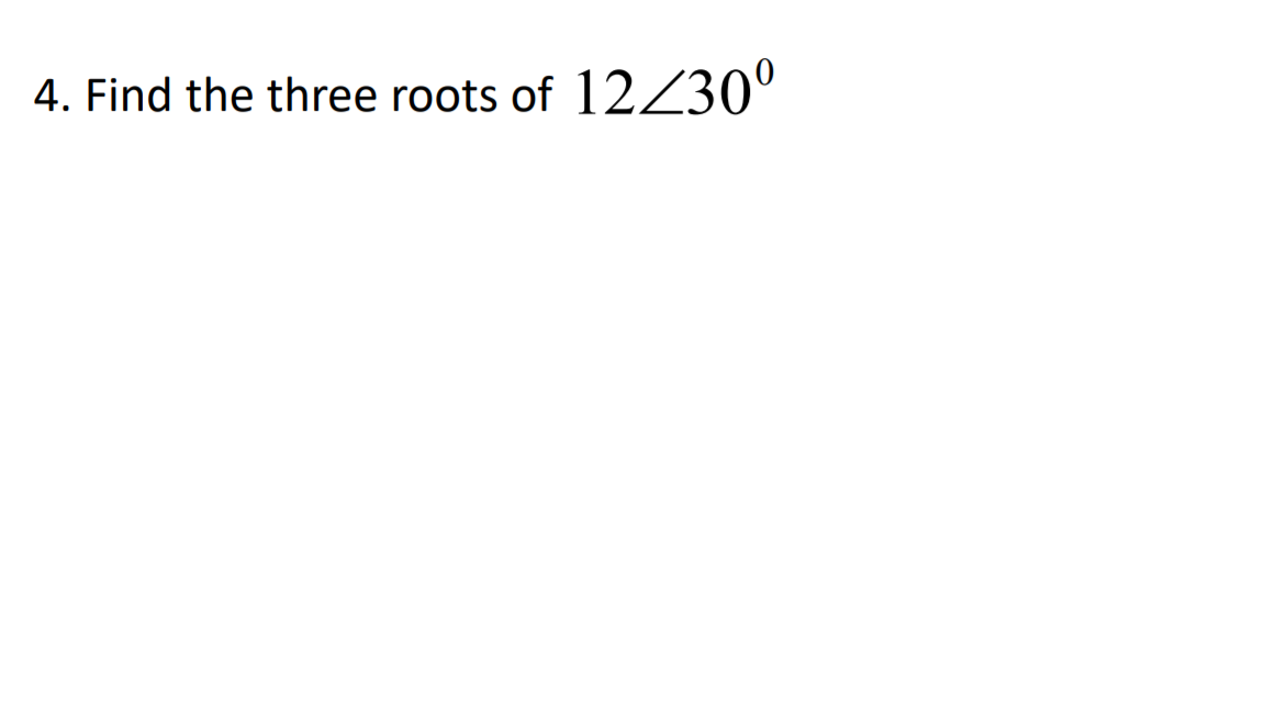 4. Find the three roots of 12Z30°
