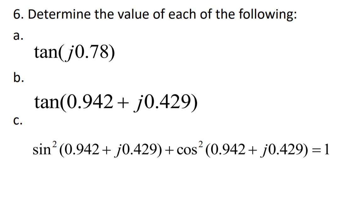 6. Determine the value of each of the following:
а.
tan(j0.78)
b.
tan(0.942+ j0.429)
С.
sin (0.942+ j0.429)+ cos´(0.942+ j0.429) = 1
