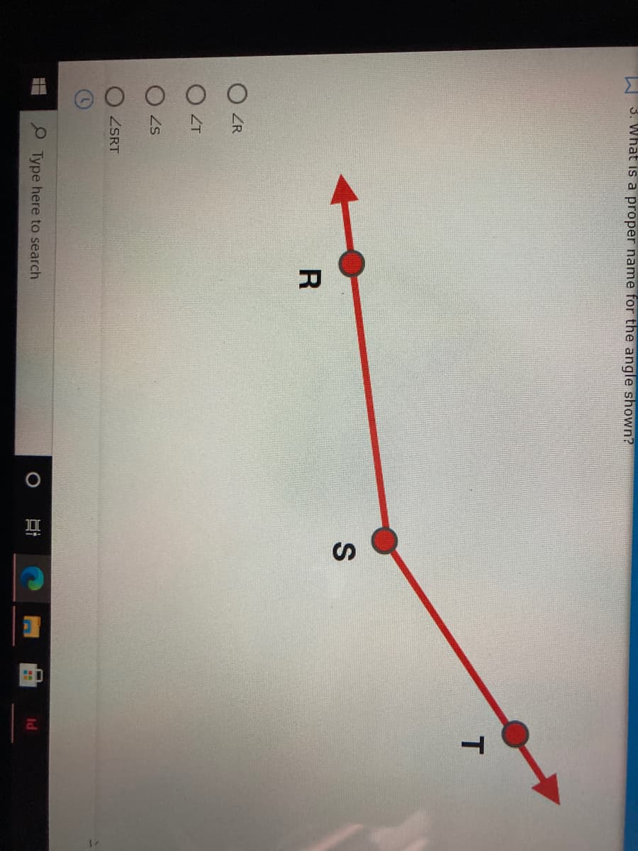 W 3. What is a proper name for the angle shown?
T
ZR
O ZT
O Zs
ZSRT
Type here to search
Id
