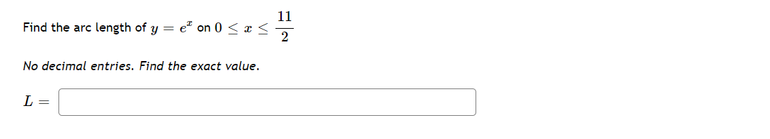 11
Find the arc length of y = e" on 0 < x <
2
No decimal entries. Find the exact value.
L =
