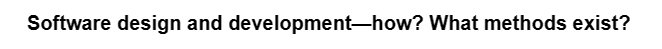 Software design and development-how? What methods exist?