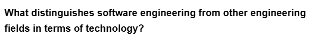 What distinguishes software engineering from other engineering
fields in terms of technology?