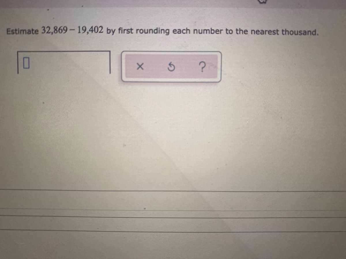 Estimate 32,869- 19,402 by first rounding each number to the nearest thousand.
