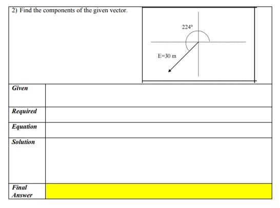 2) Find the components of the given vector.
224°
E-30 m
Given
Required
Equation
Solution
Final
Answer
