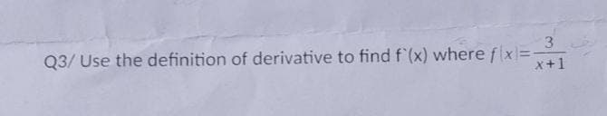 3
Q3/ Use the definition of derivative to find f'(x) where fx=-
x+1