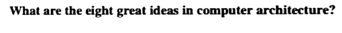 What are the eight great ideas in computer architecture?