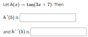 Let h(x)
tan(3x + 7). Then
h'(5) is
and h''(5) is
