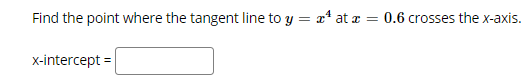 Find the point where the tangent line to y = x* at æ = 0.6 crosses the x-axis.
x-intercept =
