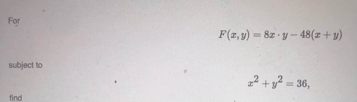 For
subject to
find
F(x, y) = 8x-y-48(x+y)
x² + y² = 36,