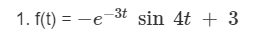 1. f(t) = -e-3t sin 4t + 3
