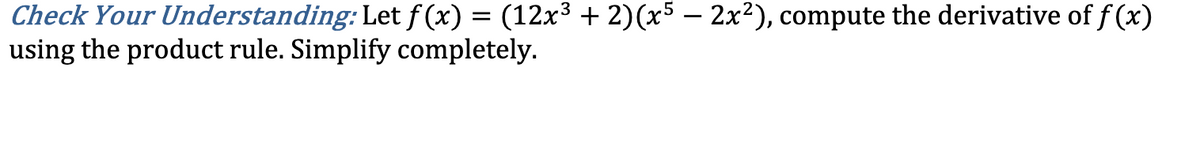 Check Your Understanding: Let f(x) = (12x³ + 2)(x5 – 2x²), compute the derivative of f(x)
using the product rule. Simplify completely.