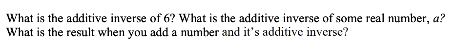 What is the additive inverse of 6? What is the additive inverse of some real number, a?
What is the result when you add a number and it's additive inverse?