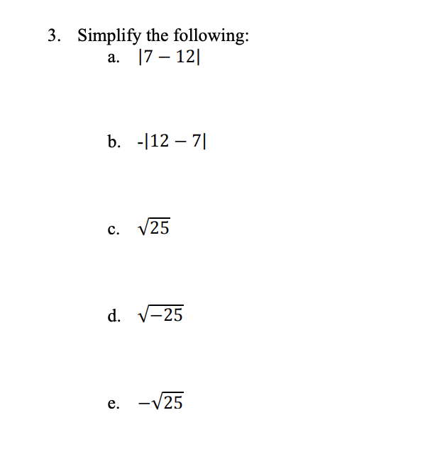 3. Simplify the following:
a. 7-12|
b. -|12-7|
c. √25
d. √-25
e. -√25