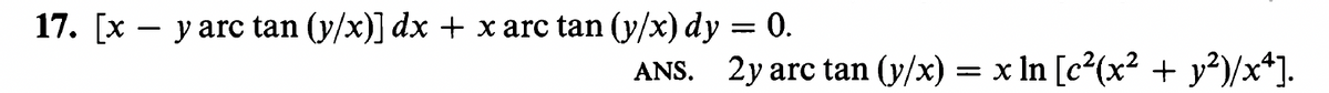 17. [x – y arc tan (y/x)] dx + x arc tan (y/x) dy = 0.
ANS. 2y arc tan (y/x) = x In [c²(x² + y²)/x*].
