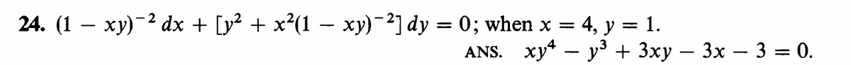 24. (1 – xy)-2 dx + [y? + x²(1 – xy)-2] dy = 0; when x = 4, y = 1.
ANS. xy* – y³ + 3xy – 3x –- 3 = 0.
