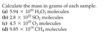 Calculate the mass in grams of each sample.
(a) 5.94 × 1020 H,O2 molecules
(b) 2.8 × 1022 SO2, molecules
(c) 4.5 × 1025 O3 molecules
(d) 9.85 × 101º CH4 molecules
