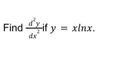 ### Problem Statement

Find the second derivative (\(\frac{d^2 y}{d x^2}\)) if \( y = x \ln x \).

### Solution

To find the second derivative of the function \( y = x \ln x \), we need to follow these steps:

**Step 1:** Find the first derivative of \( y \).  
Given:
\[ y = x \ln x \]

We can use the product rule of differentiation which states:  
\[ (uv)' = u'v + uv' \]

Here, \( u = x \) and \( v = \ln x \). So,
\[ u' = 1 \text{ and } v' = \frac{1}{x} \]

Using the product rule:
\[ \frac{d}{dx}(x \ln x) = \frac{d}{dx}(x) \cdot \ln x + x \cdot \frac{d}{dx}(\ln x) \]
\[ \frac{d}{dx}(x \ln x) = 1 \cdot \ln x + x \cdot \frac{1}{x} \]
\[ \frac{d}{dx}(x \ln x) = \ln x + 1 \]

**Step 2:** Find the second derivative of \( y \).  
Now we need to differentiate \(\frac{d}{dx}(x \ln x)\) again with respect to \( x \).

First derivative:
\[ \frac{dy}{dx} = \ln x + 1 \]

Now, differentiate \(\ln x + 1\) with respect to \( x \):
\[ \frac{d}{dx}(\ln x + 1) = \frac{d}{dx}(\ln x) + \frac{d}{dx}(1) \]
\[ \frac{d}{dx}(\ln x + 1) = \frac{1}{x} + 0 \]
\[ \frac{d}{dx}(\ln x + 1) = \frac{1}{x} \]

Thus, the second derivative is:
\[ \frac{d^2 y}{d x^2} = \frac{1}{x} \]

### Summary
To summarize, if \(y = x \ln x\), then the second derivative of \(y\) with respect to \(x\) is