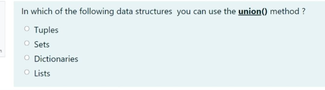 In which of the following data structures you can use the union() method ?
O Tuples
O Sets
O Dictionaries
O Lists
