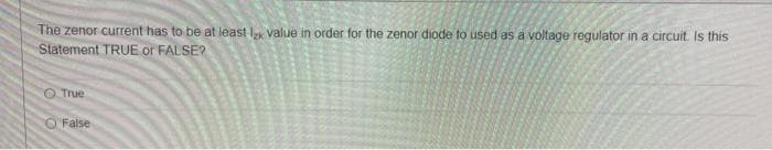 The zenor current has to be at least lk value in order for the zenor diode to used as a voltage regulator in a circuit. Is this
Statement TRUE or FALSE?
True
False