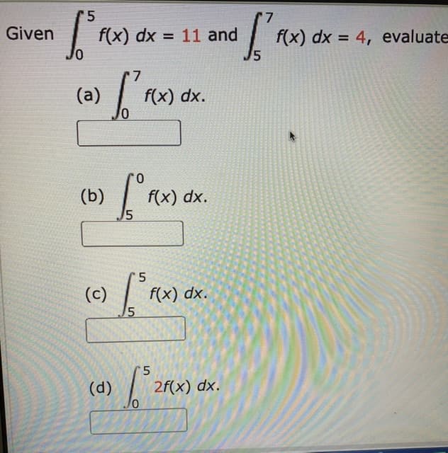 Given
f(x) dx = 11 and
f(x) dx = 4, evalua
15
%3D
%3D
(a)
f(x) dx.
0.
f(x) dx.
15
(b)
(c)
f(x) dx.
