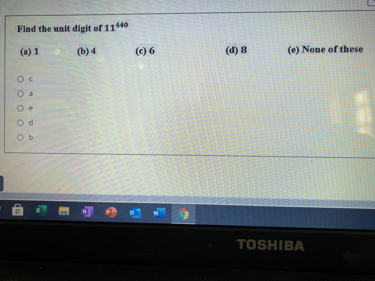 Find the unit digit of 11140
(а) 1
(b) 4
(c) 6
(d) 8
(e) None of these
Ос
O a
e
d
O b
TOSHIBA
