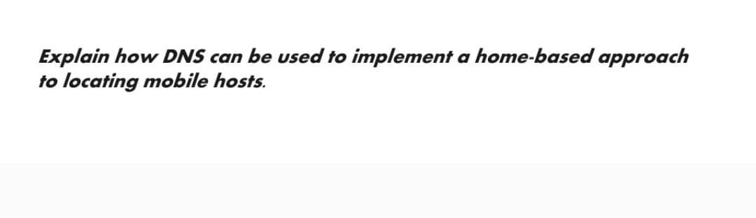 Explain how DNS can be used to implement a home-based approach
to locating mobile hosts.