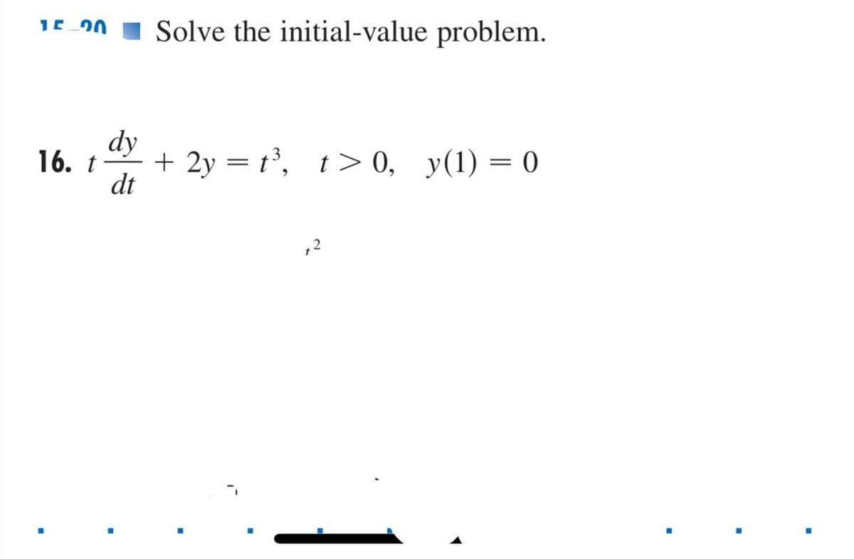 15.00 Solve the initial-value problem.
dy
+ 2y = t³, t> 0, y(1) = 0
16. t
dt
+2