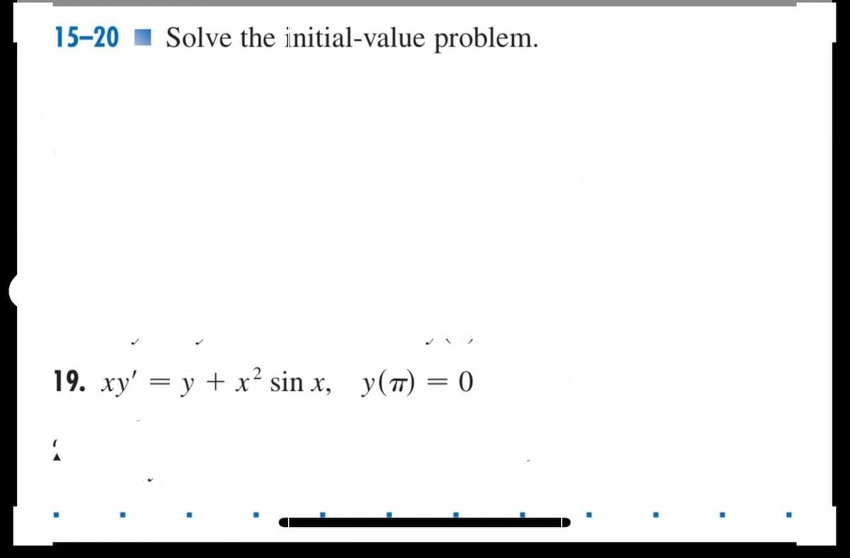 15-20 Solve the initial-value problem.
19. xy' = y + x² sin x,
y(π)
=
0