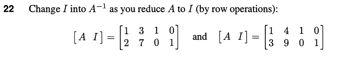22
Change I into A-' as you reduce A to I (by row operations):
[1 3
2 7 0
1 4 1 0
3 9 0 1
1
[A I]
[A I]
and
1
