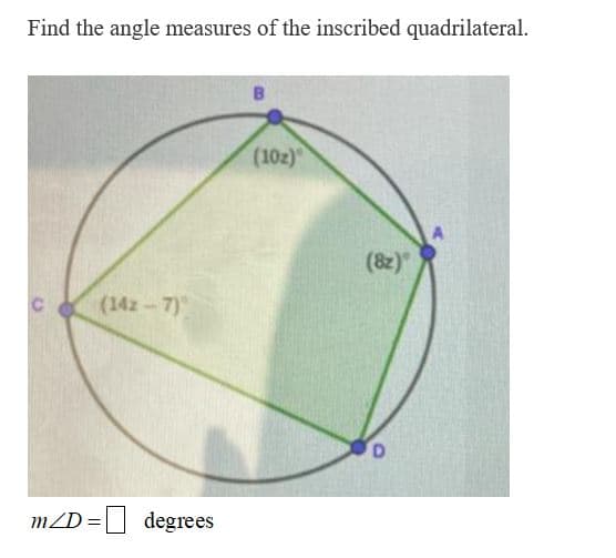 Find the angle measures of the inscribed quadrilateral.
(10z)
(8z)"
Cc
(142 - 7)
mZD =U degrees
