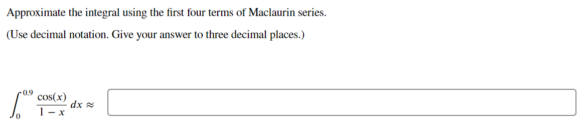 Approximate the integral using the first four terms of Maclaurin series.
(Use decimal notation. Give your answer to three decimal places.)
-0.9 cos(x)
dx ≈
