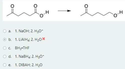 ib+
a.
1. NaOH; 2. H₂O*
b.
1. LiAlH4; 2. H₂O*
O C.
BH 3 THF
O d. 1. NaBH4; 2. H3O*
e.
1. DIBAH; 2. H₂O
H