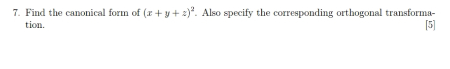 7. Find the canonical form of (x + y + z)². Also specify the corresponding orthogonal transforma-
[5]
tion.
