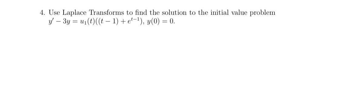 4. Use Laplace Transforms to find the solution to the initial value problem
y' - 3y = u₁(t) ((t-1) + et-¹), y(0) = 0.