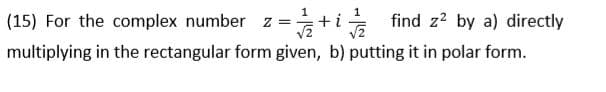 (15) For the complex number z =
+i
find z2 by a) directly
multiplying in the rectangular form given, b) putting it in polar form.
