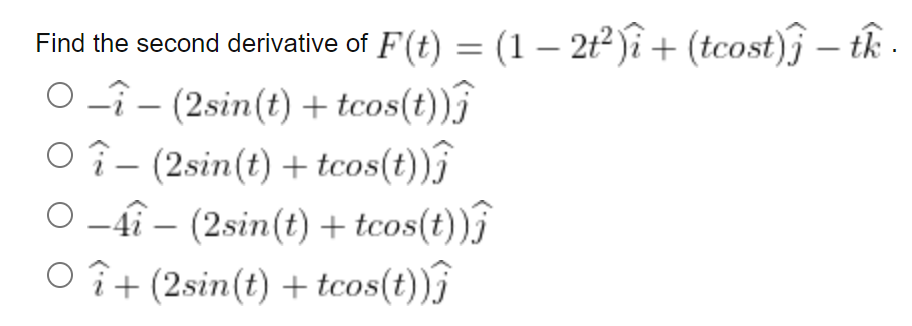 Find the second derivative of F(t) = (1 − 2t²)i + (tcost) - tk
-- (2sin(t) + tcos(t))ĵ
î- (2sin(t) + tcos(t))
O-4î - (2sin(t) + tcos(t))
○ î+ (2sin(t) + tcos(t))ĵ